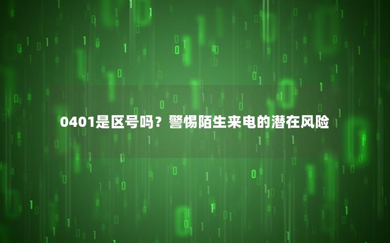 0401是区号吗？警惕陌生来电的潜在风险