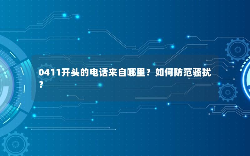 0411开头的电话来自哪里？如何防范骚扰？