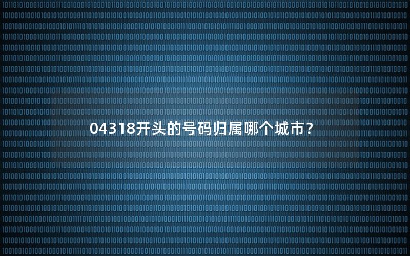 04318开头的号码归属哪个城市？