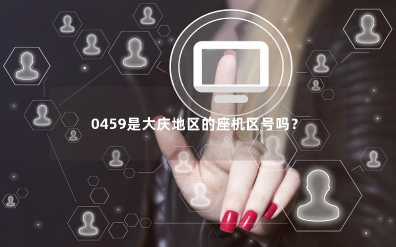 0459是大庆地区的座机区号吗？
