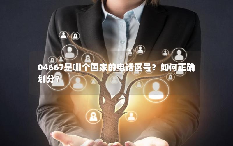 04667是哪个国家的电话区号？如何正确划分？