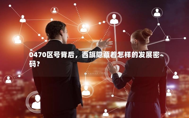 0470区号背后，西旗隐藏着怎样的发展密码？