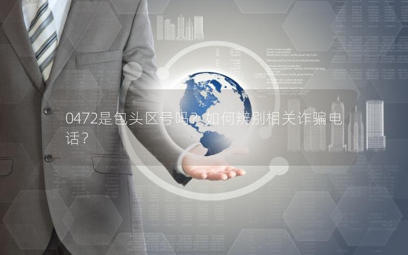 0472是包头区号吗？如何辨别相关诈骗电话？