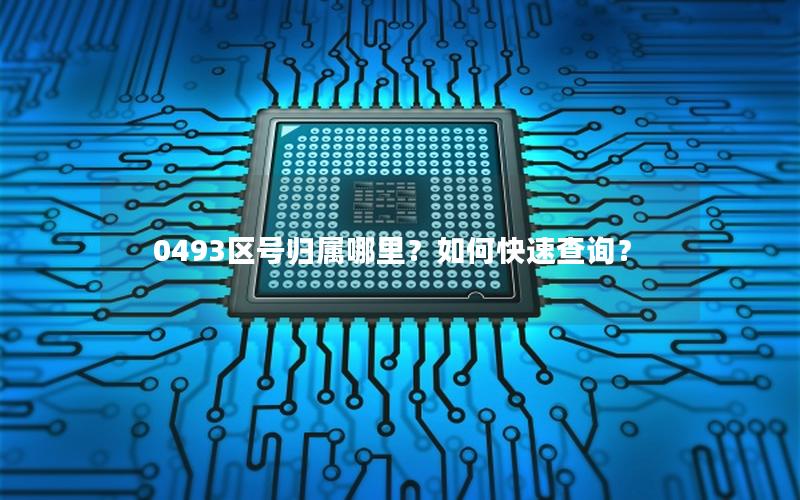0493区号归属哪里？如何快速查询？