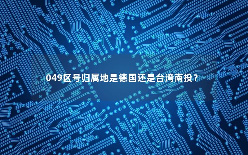 049区号归属地是德国还是台湾南投？