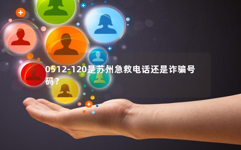 0512-120是苏州急救电话还是诈骗号码？