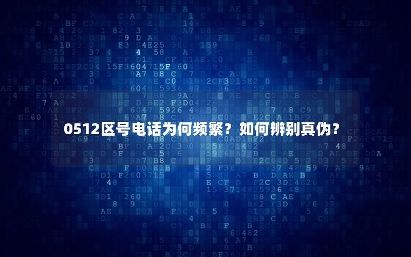 0512区号电话为何频繁？如何辨别真伪？