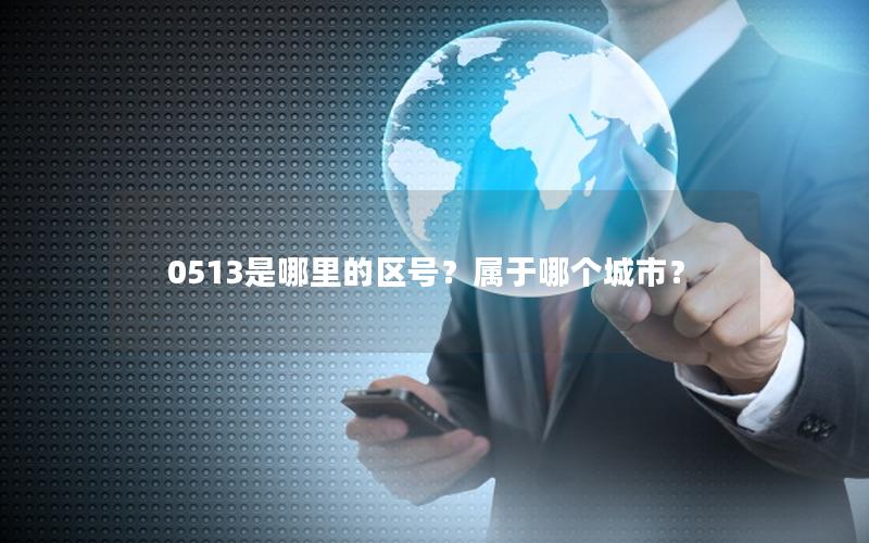 0513是哪里的区号？属于哪个城市？