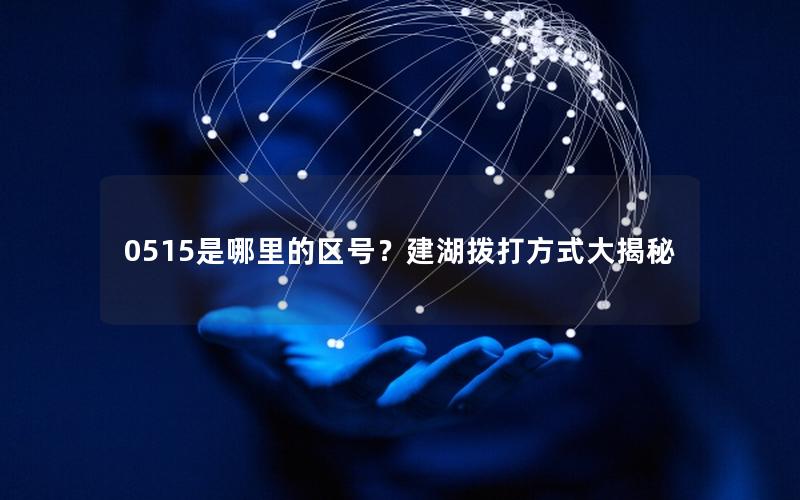 0515是哪里的区号？建湖拨打方式大揭秘