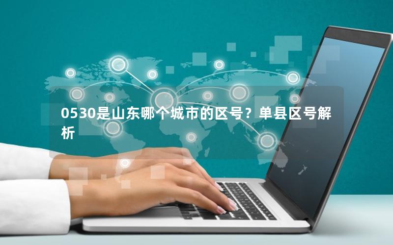 0530是山东哪个城市的区号？单县区号解析