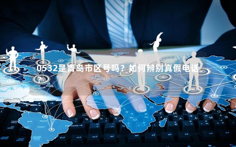 0532是青岛市区号吗？如何辨别真假电话？