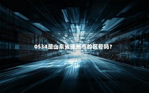0534是山东省德州市的区号吗？