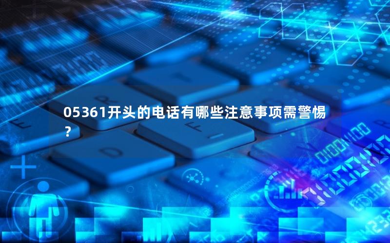 05361开头的电话有哪些注意事项需警惕？