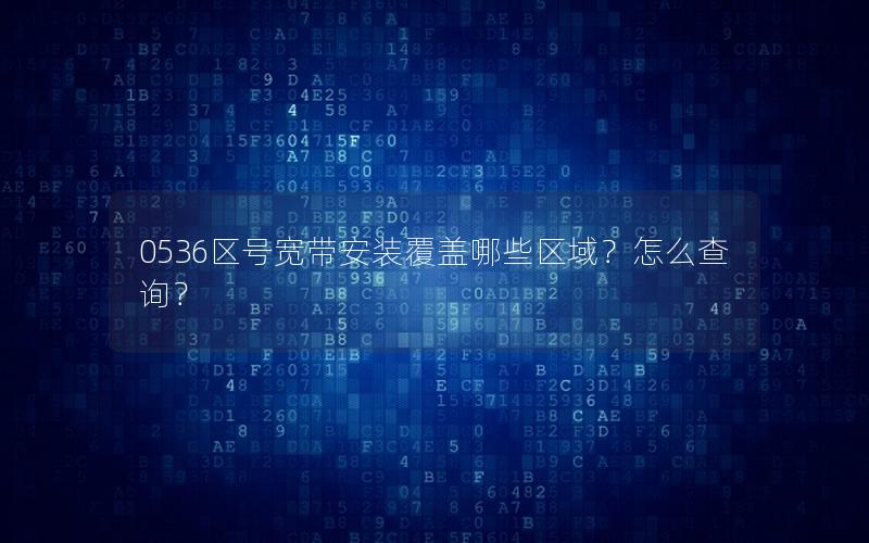 0536区号宽带安装覆盖哪些区域？怎么查询？
