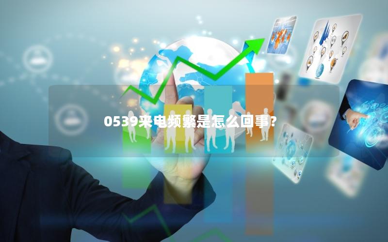 0539来电频繁是怎么回事？