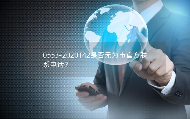 0553-2020142是否无为市官方联系电话？