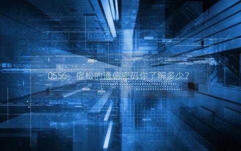 0556，宿松的通信密码你了解多少？
