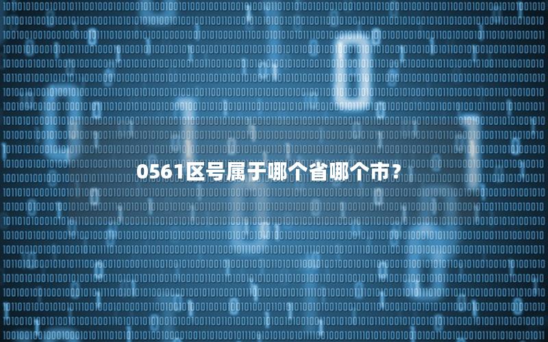 0561区号属于哪个省哪个市？