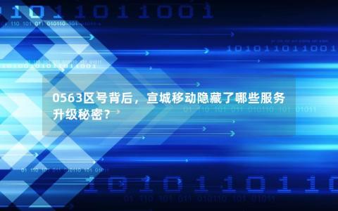 0563区号背后，宣城移动隐藏了哪些服务升级秘密？