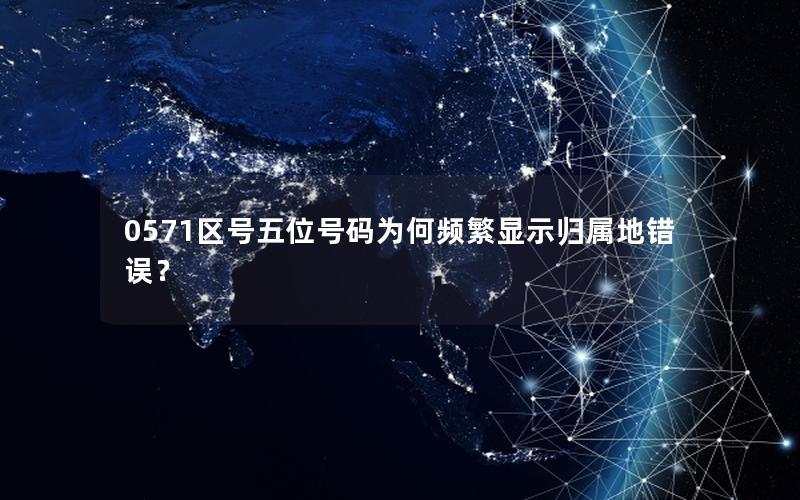 0571区号五位号码为何频繁显示归属地错误？