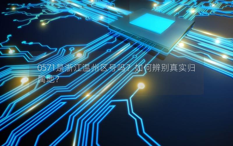 0571是浙江温州区号吗？如何辨别真实归属地？