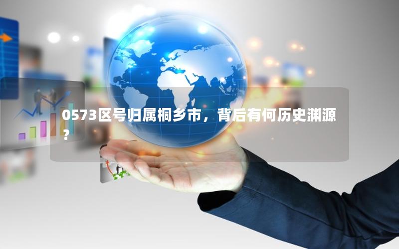 0573区号归属桐乡市，背后有何历史渊源？