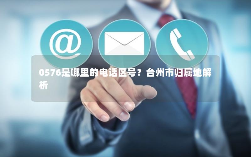 0576是哪里的电话区号？台州市归属地解析