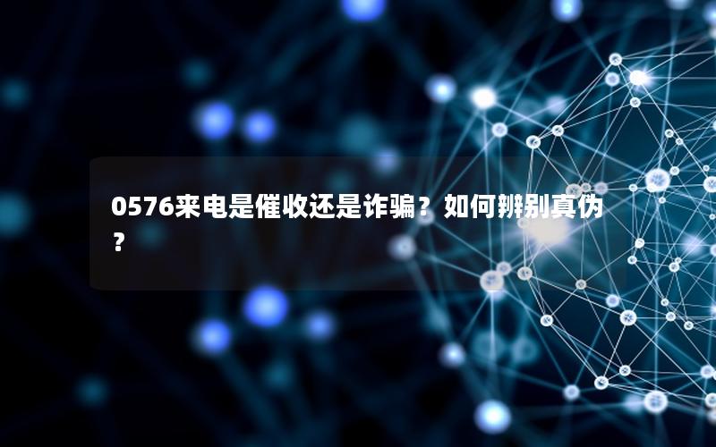 0576来电是催收还是诈骗？如何辨别真伪？