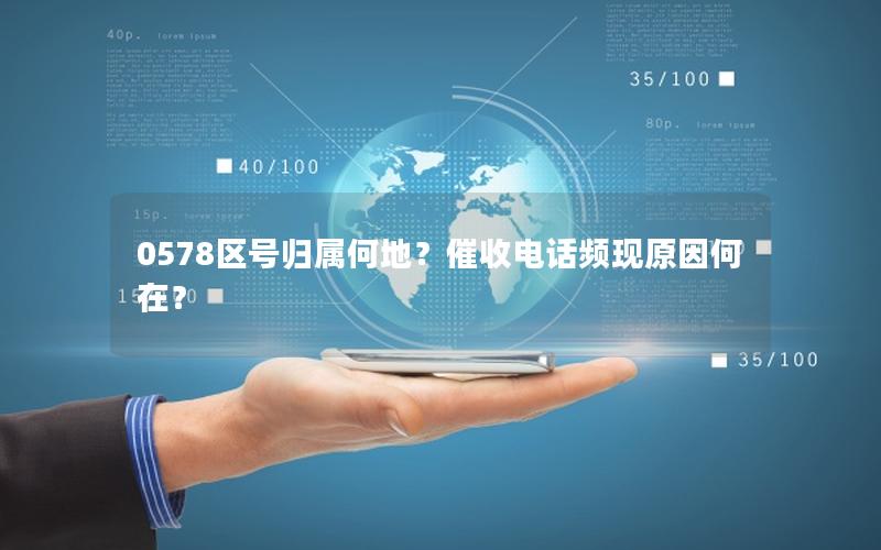 0578区号归属何地？催收电话频现原因何在？