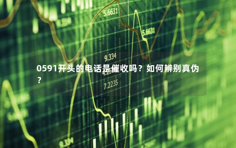 0591开头的电话是催收吗？如何辨别真伪？