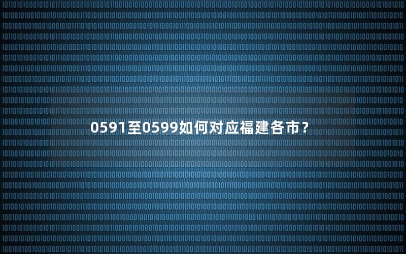 0591至0599如何对应福建各市？
