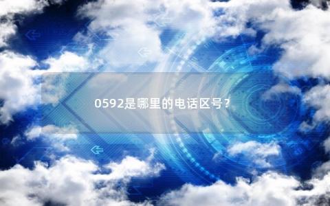 0592是哪里的电话区号？