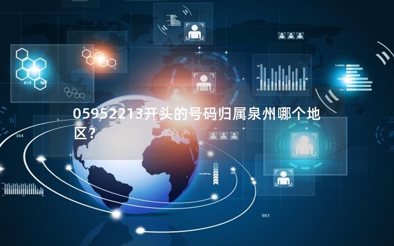 05952213开头的号码归属泉州哪个地区？