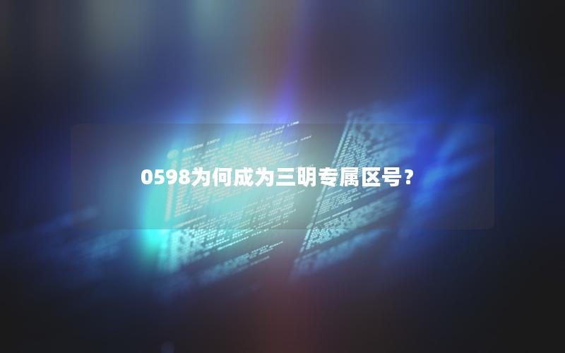 0598为何成为三明专属区号？