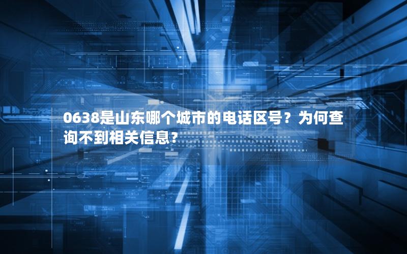 0638是山东哪个城市的电话区号？为何查询不到相关信息？