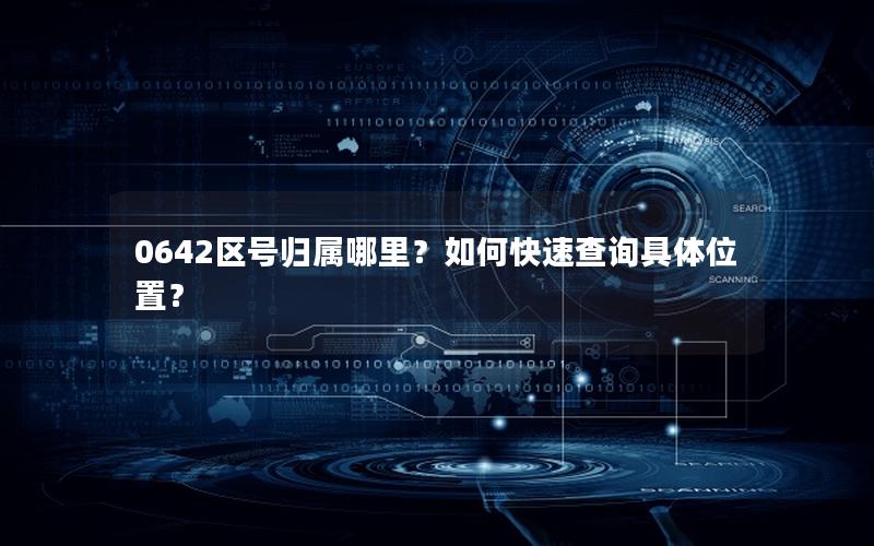 0642区号归属哪里？如何快速查询具体位置？