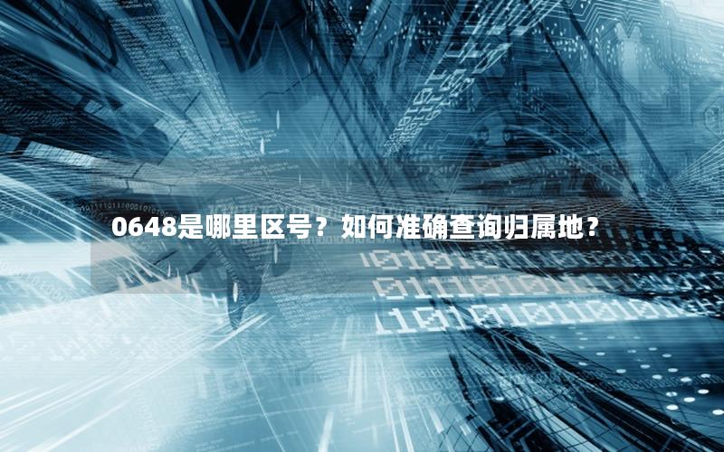 0648是哪里区号？如何准确查询归属地？