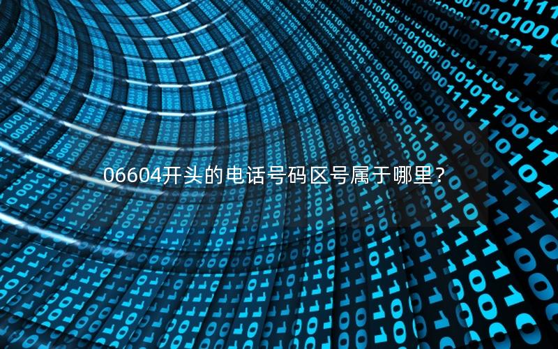 06604开头的电话号码区号属于哪里？
