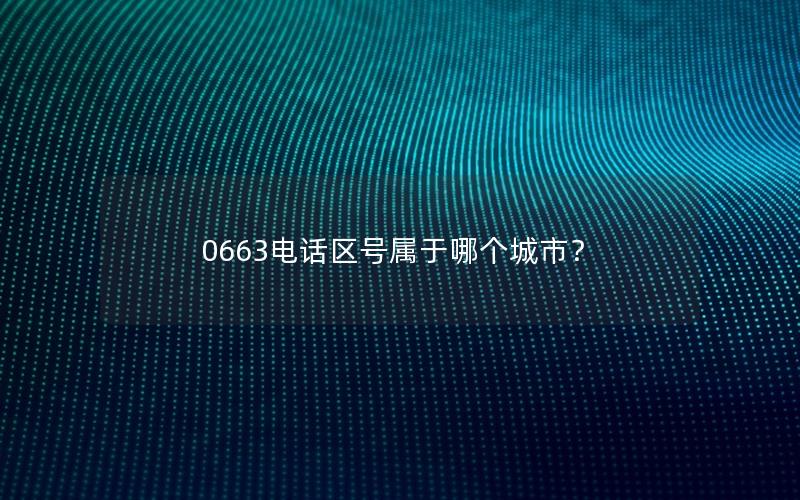 0663电话区号属于哪个城市？