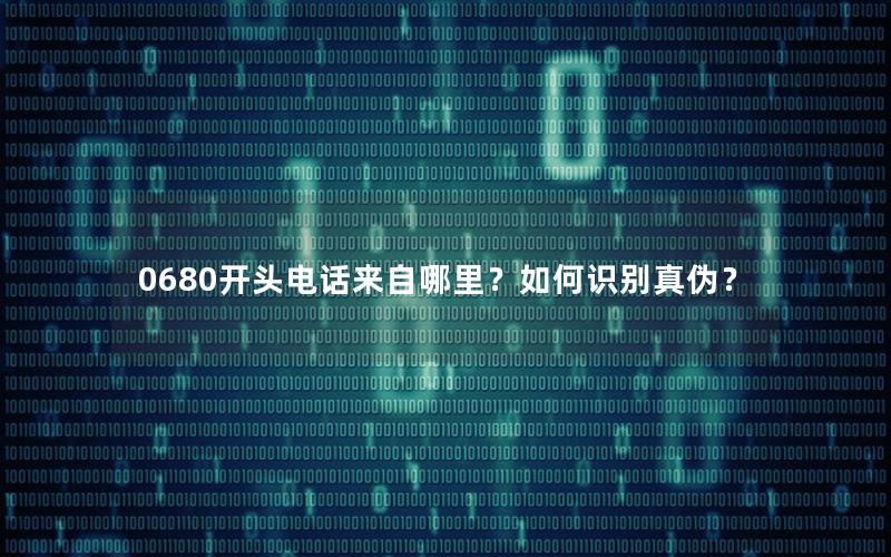 0680开头电话来自哪里？如何识别真伪？