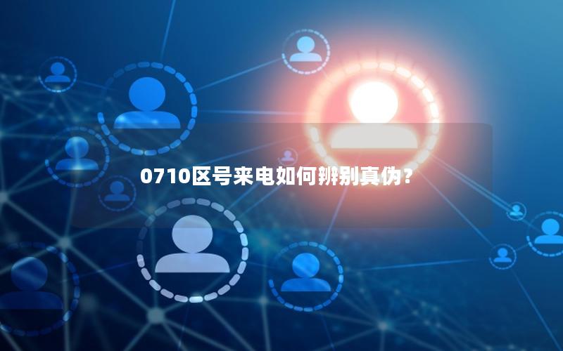 0710区号来电如何辨别真伪？