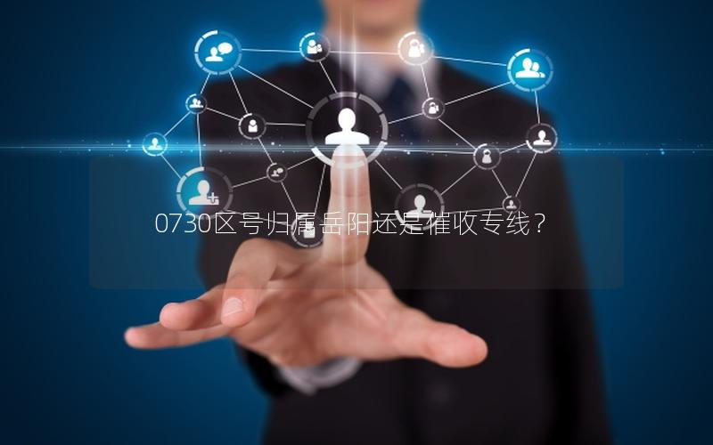 0730区号归属岳阳还是催收专线？