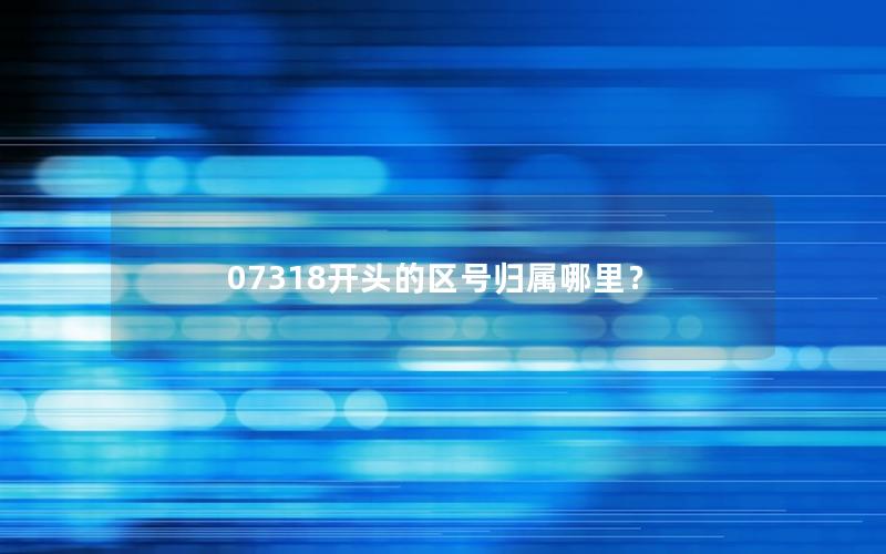 07318开头的区号归属哪里？