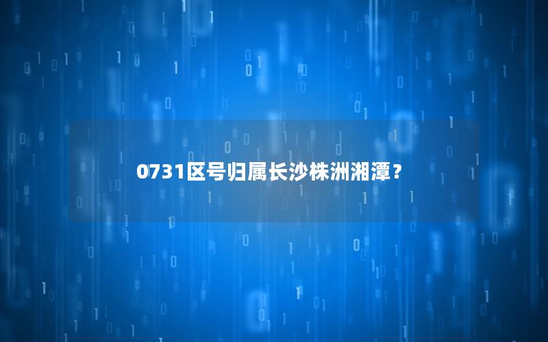 0731区号归属长沙株洲湘潭？