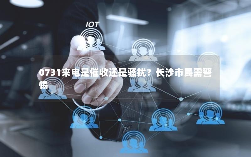 0731来电是催收还是骚扰？长沙市民需警惕