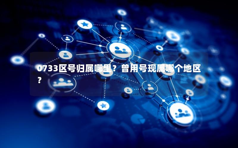0733区号归属哪里？曾用号现属哪个地区？