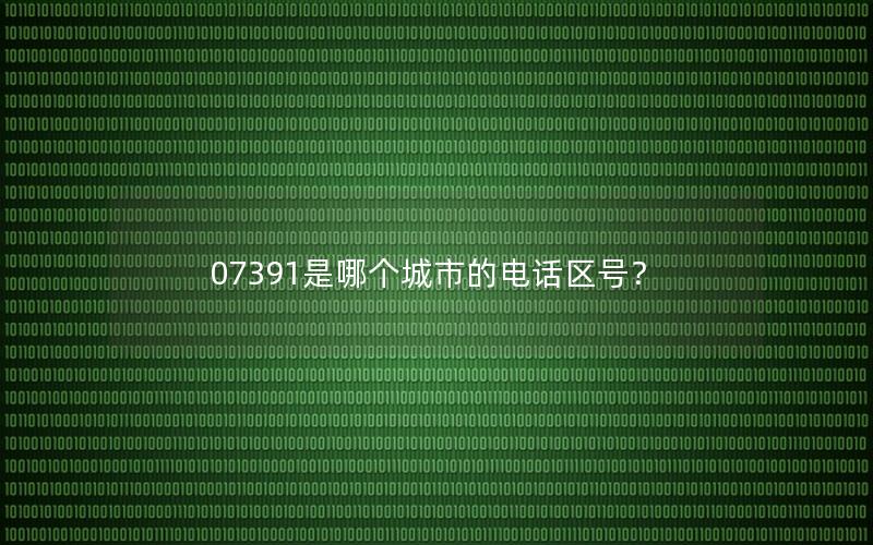 07391是哪个城市的电话区号？