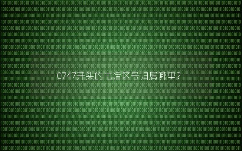 0747开头的电话区号归属哪里？