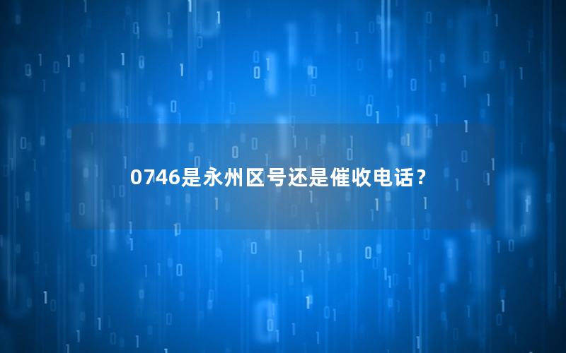 0746是永州区号还是催收电话？