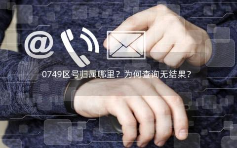 0749区号归属哪里？为何查询无结果？